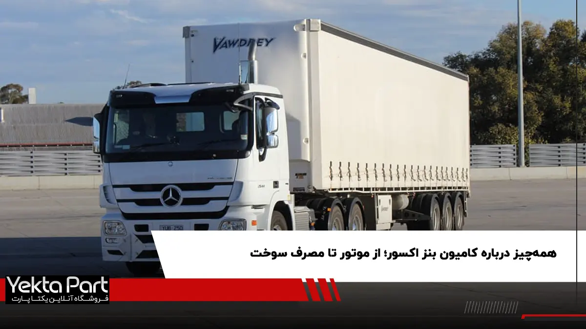 بررسی کامیون بنز اکسور؛ راهنمای تخصصی برای خریداران و رانندگان